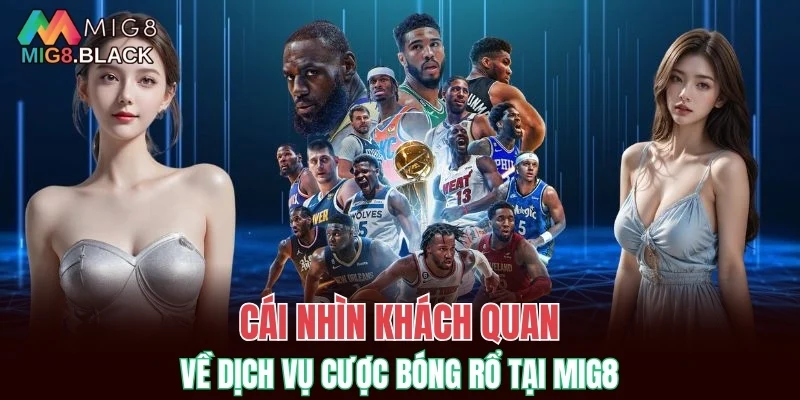 Cái nhìn khách quan về dịch vụ cược bóng rổ tại MIG8