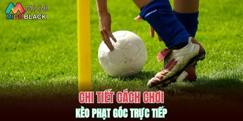 Chi tiết cách chơi kèo phạt góc trực tiếp