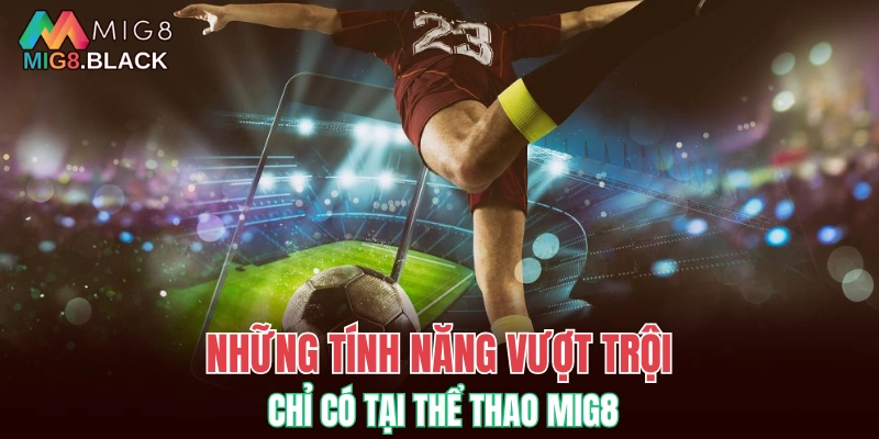 Những tính năng vượt trội chỉ có tại thể thao MIG8