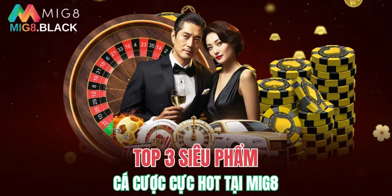 Top 3 siêu phẩm cá cược cực hot tại MIG8